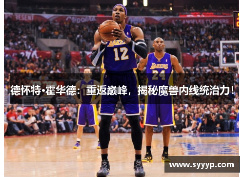 德怀特·霍华德：重返巅峰，揭秘魔兽内线统治力！