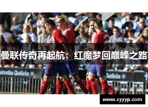 曼联传奇再起航:红魔梦回巅峰之路 曼联传奇再起航:红魔梦回巅峰之路