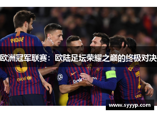 欧洲冠军联赛:欧陆足坛荣耀之巅的终极对决 欧洲冠军联赛:欧陆足坛荣耀之巅的终极对决