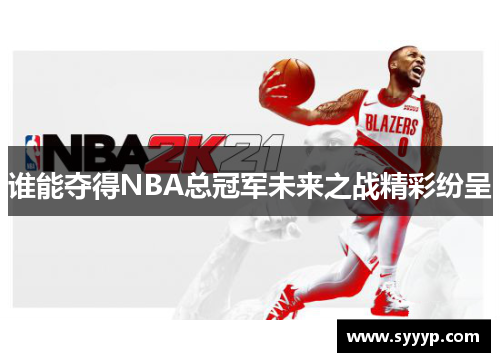 谁能夺得NBA总冠军未来之战精彩纷呈