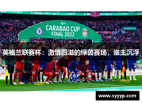 英格兰联赛杯：激情四溢的绿茵赛场，谁主沉浮
