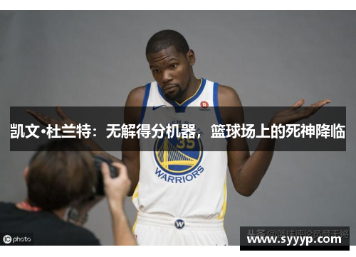 凯文·杜兰特：无解得分机器，篮球场上的死神降临