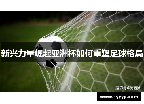 新兴力量崛起亚洲杯如何重塑足球格局