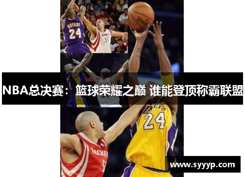 NBA总决赛：篮球荣耀之巅 谁能登顶称霸联盟