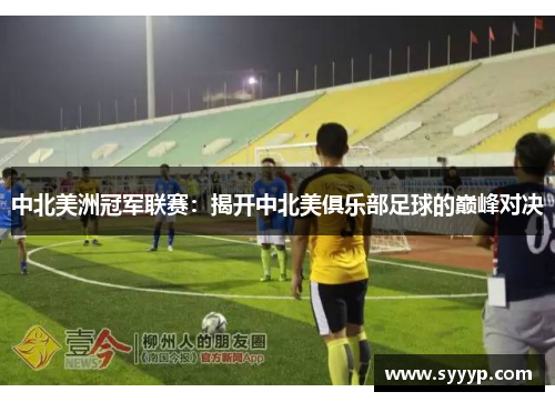 中北美洲冠军联赛：揭开中北美俱乐部足球的巅峰对决