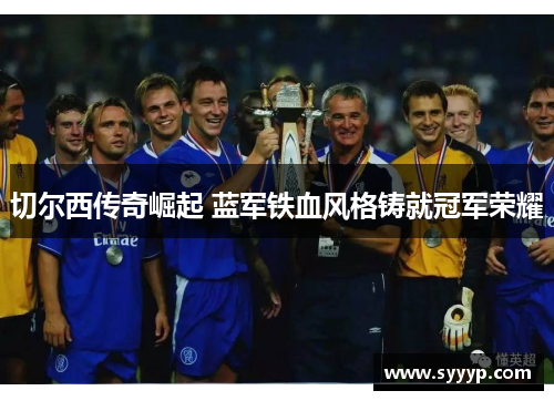 切尔西传奇崛起 蓝军铁血风格铸就冠军荣耀