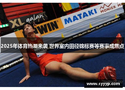 2025年体育热潮来袭 世界室内田径锦标赛等赛事成焦点