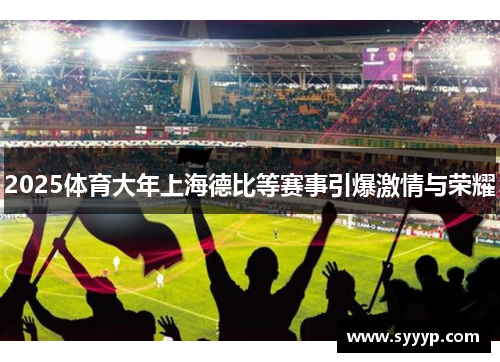 2025体育大年上海德比等赛事引爆激情与荣耀