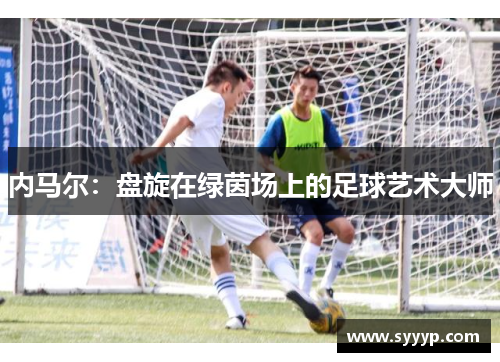 内马尔：盘旋在绿茵场上的足球艺术大师