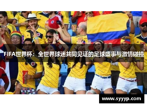 FIFA世界杯:全世界球迷共同见证的足球盛事与激情碰撞 FIFA世界杯:全世界球迷共同见证的足球盛事与激情碰撞