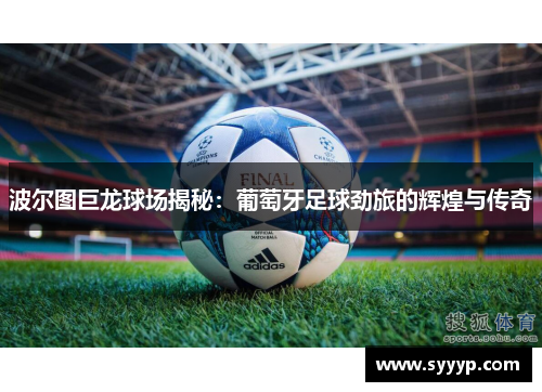 波尔图巨龙球场揭秘：葡萄牙足球劲旅的辉煌与传奇