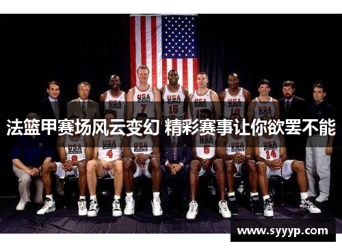 法篮甲赛场风云变幻 精彩赛事让你欲罢不能 法篮甲赛场风云变幻 精彩赛事让你欲罢不能