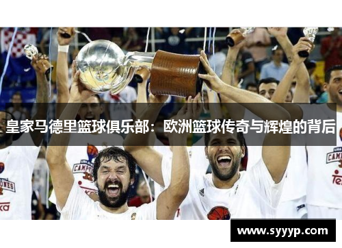 皇家马德里篮球俱乐部:欧洲篮球传奇与辉煌的背后 皇家马德里篮球俱乐部:欧洲篮球传奇与辉煌的背后
