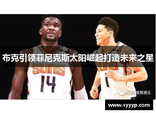 布克引领菲尼克斯太阳崛起打造未来之星 布克引领菲尼克斯太阳崛起打造未来之星