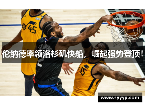伦纳德率领洛杉矶快船，崛起强势登顶！