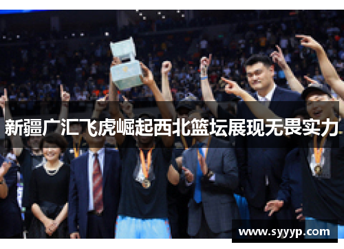 新疆广汇飞虎崛起西北篮坛展现无畏实力