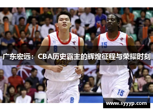 广东宏远:CBA历史霸主的辉煌征程与荣耀时刻 广东宏远:CBA历史霸主的辉煌征程与荣耀时刻