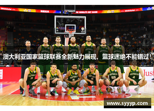 澳大利亚国家篮球联赛全新魅力展现，篮球迷绝不能错过！