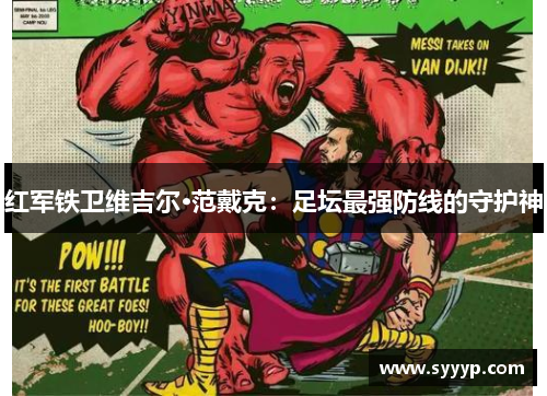 红军铁卫维吉尔·范戴克:足坛最强防线的守护神 红军铁卫维吉尔·范戴克:足坛最强防线的守护神