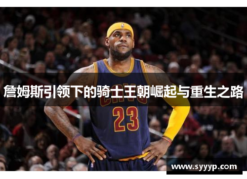 詹姆斯引领下的骑士王朝崛起与重生之路 詹姆斯引领下的骑士王朝崛起与重生之路