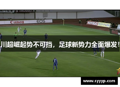 川超崛起势不可挡,足球新势力全面爆发! 川超崛起势不可挡,足球新势力全面爆发!