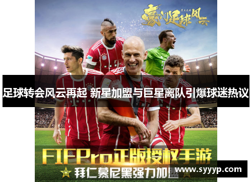 足球转会风云再起 新星加盟与巨星离队引爆球迷热议