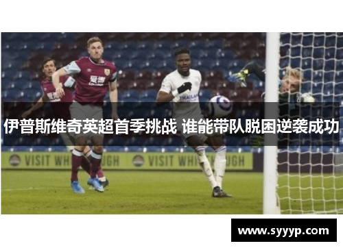 伊普斯维奇英超首季挑战 谁能带队脱困逆袭成功 伊普斯维奇英超首季挑战 谁能带队脱困逆袭成功