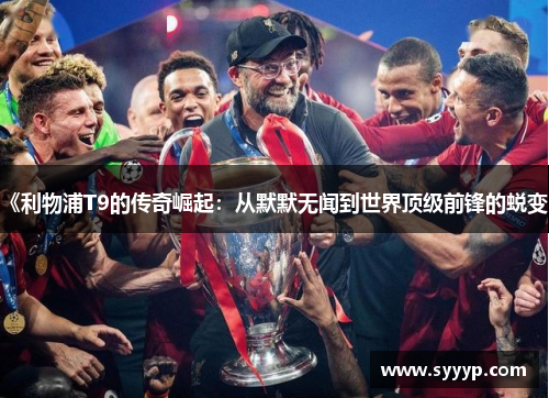 《利物浦T9的传奇崛起:从默默无闻到世界顶级前锋的蜕变》 《利物浦T9的传奇崛起:从默默无闻到世界顶级前锋的蜕变》