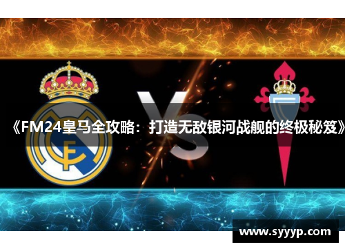 《FM24皇马全攻略:打造无敌银河战舰的终极秘笈》 《FM24皇马全攻略:打造无敌银河战舰的终极秘笈》