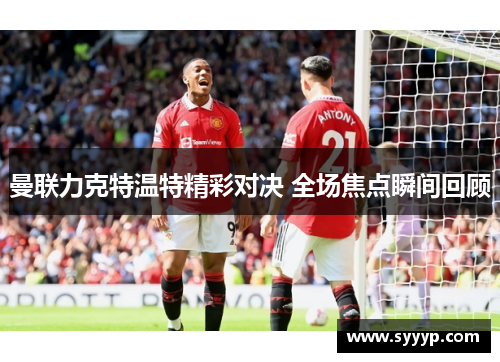 曼联力克特温特精彩对决 全场焦点瞬间回顾 曼联力克特温特精彩对决 全场焦点瞬间回顾