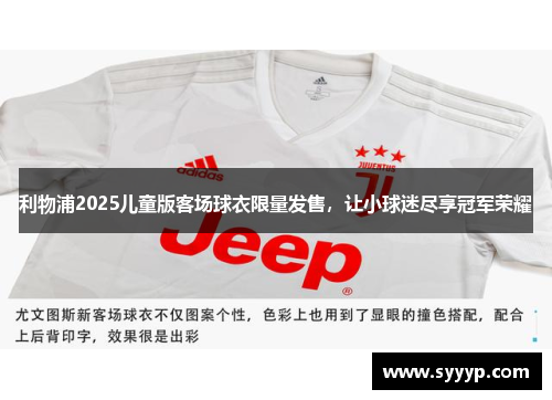 利物浦2025儿童版客场球衣限量发售,让小球迷尽享冠军荣耀 利物浦2025儿童版客场球衣限量发售,让小球迷尽享冠军荣耀