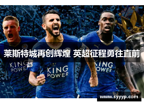 莱斯特城再创辉煌 英超征程勇往直前 莱斯特城再创辉煌 英超征程勇往直前