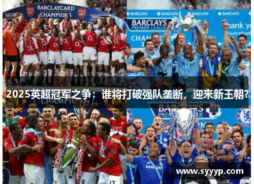 2025英超冠军之争：谁将打破强队垄断，迎来新王朝？