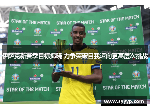 伊萨克新赛季目标揭晓 力争突破自我迈向更高层次挑战 伊萨克新赛季目标揭晓 力争突破自我迈向更高层次挑战