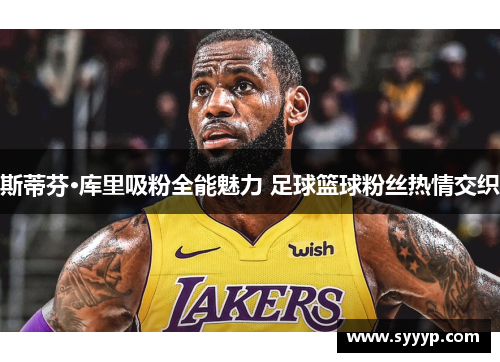 斯蒂芬·库里吸粉全能魅力 足球篮球粉丝热情交织