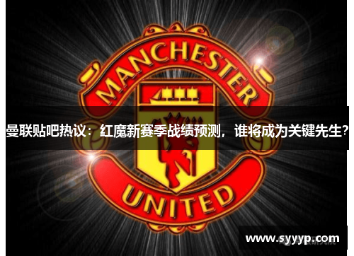 曼联贴吧热议:红魔新赛季战绩预测,谁将成为关键先生? 曼联贴吧热议:红魔新赛季战绩预测,谁将成为关键先生?